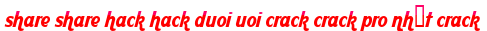 share share hack hack duoi uoi crack crack pro nhất crack moi
